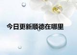 今日更新顺德在哪里