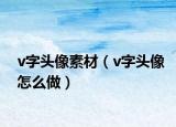 v字头像素材（v字头像怎么做）