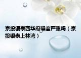 京投银泰西华府噪音严重吗（京投银泰上林湾）