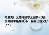 电脑为什么总掉线怎么回事（为什么电脑总是掉线,不一会自己就又好了?）