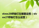 vivox20呼吸灯在哪里设置（vivox27呼吸灯怎么设置）