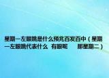 星期一左眼跳是什么预兆百发百中（星期一左眼跳代表什么  有眼呢      那星期二）