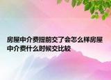 房屋中介费提前交了会怎么样房屋中介费什么时候交比较