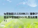 tp警告码13.131086.5（登录CF显示TP警告码13.1.31,怎么处理?）
