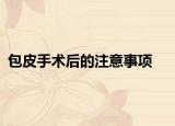 包皮手术后的注意事项