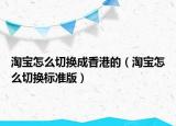 淘宝怎么切换成香港的（淘宝怎么切换标准版）