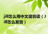 jill怎么用中文谐音读（Jill怎么发音）