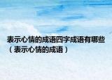 表示心情的成语四字成语有哪些（表示心情的成语）