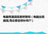 电脑有漏洞需要修复吗（电脑出现漏洞,有必要去修补吗??）