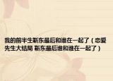 我的前半生靳东最后和谁在一起了（恋爱先生大结局 靳东最后谁和谁在一起了）