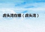 虎头湾在哪（虎头湾）