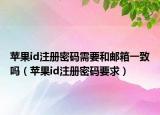 苹果id注册密码需要和邮箱一致吗（苹果id注册密码要求）