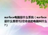 surface电脑是什么系统（surface是什么意思?以它命名的电脑叫什么?）