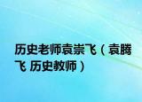 历史老师袁崇飞（袁腾飞 历史教师）