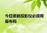 今日更新投影仪必须用幕布吗