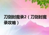 刀剑封魔录2（刀剑封魔录攻略）