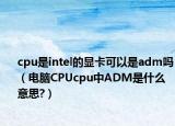 cpu是intel的显卡可以是adm吗（电脑CPUcpu中ADM是什么意思?）