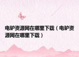 电驴资源网在哪里下载（电驴资源网在哪里下载）