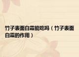 竹子表面白霜能吃吗（竹子表面白霜的作用）