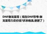 DNF御龙至尊（现在DNF称号:御龙至尊力卖价钱?求准确滴,谢谢了）