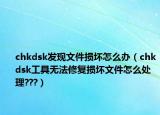 chkdsk发现文件损坏怎么办（chkdsk工具无法修复损坏文件怎么处理???）