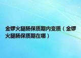金锣火腿肠保质期内变质（金锣火腿肠保质期在哪）
