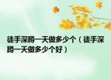 徒手深蹲一天做多少个（徒手深蹲一天做多少个好）