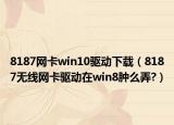 8187网卡win10驱动下载（8187无线网卡驱动在win8肿么弄?）