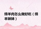绵羊肉怎么做好吃（绵羊妹妹）