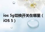 ios 5g切换开关在哪里（iOS 5）