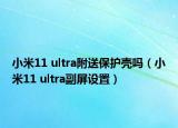 小米11 ultra附送保护壳吗（小米11 ultra副屏设置）