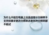 为什么不能在电脑上玩血战提示分辨率不支持按要求更改分辨率还是各种分辨率都不能试