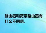 路由器和宽带路由器有什么不同啊。