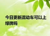 今日更新混动车可以上绿牌吗