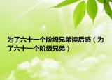 为了六十一个阶级兄弟读后感（为了六十一个阶级兄弟）