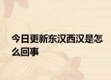 今日更新东汉西汉是怎么回事