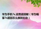 华为手机7s,设置返回键（华为畅享7s返回怎么换到右边）