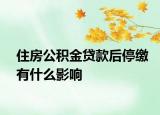 住房公积金贷款后停缴有什么影响