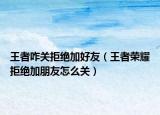 王者咋关拒绝加好友（王者荣耀拒绝加朋友怎么关）