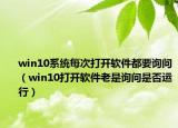 win10系统每次打开软件都要询问（win10打开软件老是询问是否运行）