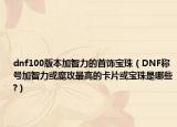 dnf100版本加智力的首饰宝珠（DNF称号加智力或魔攻最高的卡片或宝珠是哪些?）