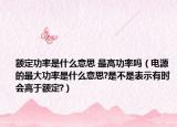 额定功率是什么意思 最高功率吗（电源的最大功率是什么意思?是不是表示有时会高于额定?）