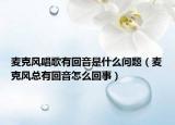 麦克风唱歌有回音是什么问题（麦克风总有回音怎么回事）