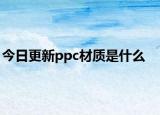 今日更新ppc材质是什么