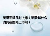 苹果手机几时上市（苹果4S什么时间在国内上市呢）