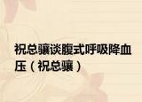 祝总骧谈腹式呼吸降血压（祝总骧）