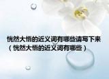 恍然大悟的近义词有哪些请写下来（恍然大悟的近义词有哪些）