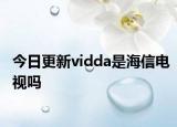 今日更新vidda是海信电视吗