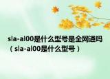 sla-al00是什么型号是全网通吗（sla-al00是什么型号）