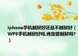 iphone手机越狱好还是不越狱好（WP8手机越狱好吗,肯定要越狱吗?）